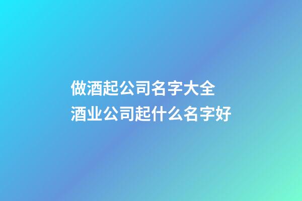 做酒起公司名字大全 酒业公司起什么名字好